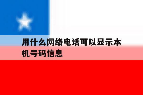 用什么网络电话可以显示本机号码信息 用什么网络电话可以显示本机号码信息