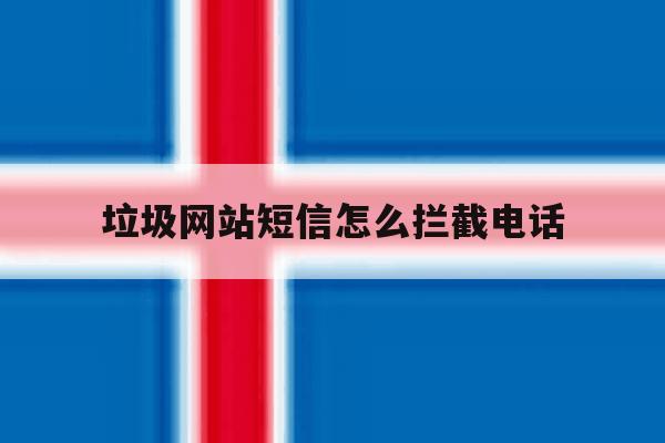 垃圾网站短信怎么拦截电话 垃圾网站短信怎么拦截电话