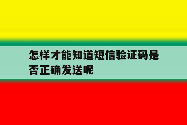 怎样才能知道短信验证码是否正确发送呢 怎样才能知道短信验证码是否正确发送呢