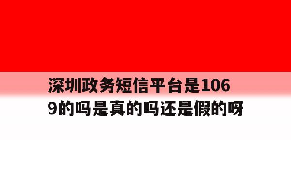 深圳政务短信平台是1069的吗是真的吗还是假的呀 深圳政务短信平台是1069的吗是真的吗还是假的呀