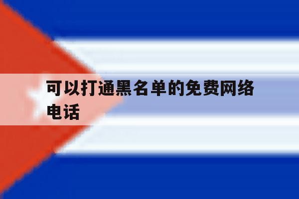 可以打通黑名单的免费网络电话 可以打通黑名单的免费网络电话