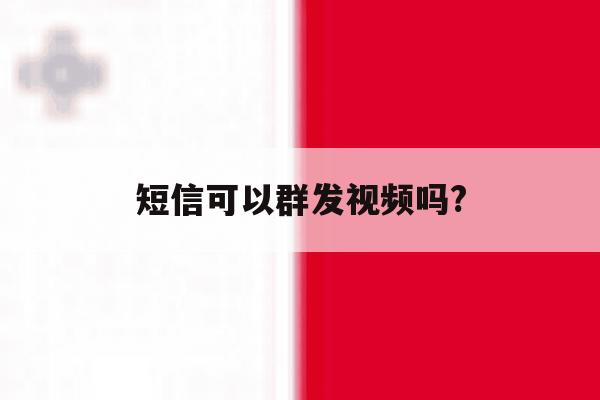 短信可以群发视频吗? 短信可以群发视频吗?