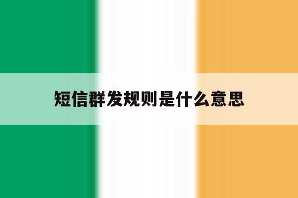 短信群发规则是什么意思 短信群发规则是什么意思