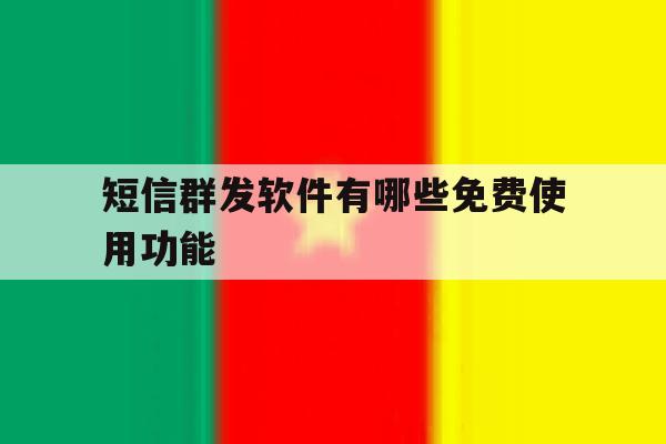 短信群发软件有哪些免费使用功能 短信群发软件有哪些免费使用功能