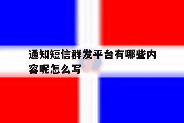 通知短信群发平台有哪些内容呢怎么写 通知短信群发平台有哪些内容呢怎么写