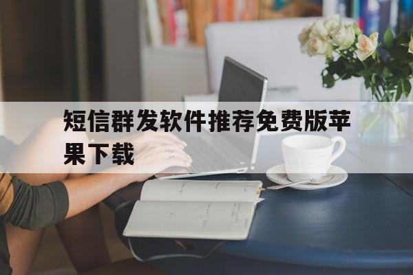 短信群发软件推荐免费版苹果下载 短信群发软件推荐免费版苹果下载