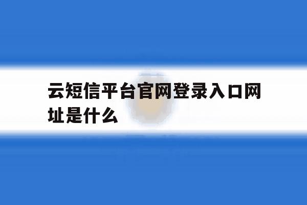 云短信平台官网登录入口网址是什么