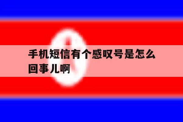 手机短信有个感叹号是怎么回事儿啊 手机短信有个感叹号是怎么回事儿啊