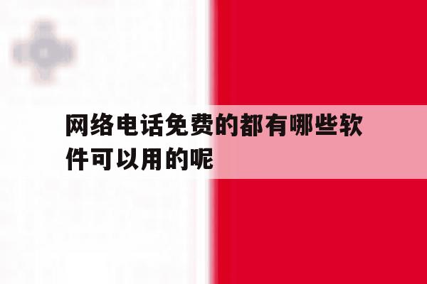 网络电话免费的都有哪些软件可以用的呢 网络电话免费的都有哪些软件可以用的呢