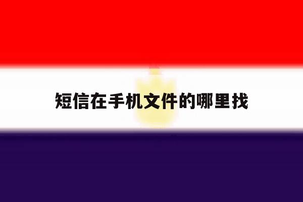短信在手机文件的哪里找 短信在手机文件的哪里找