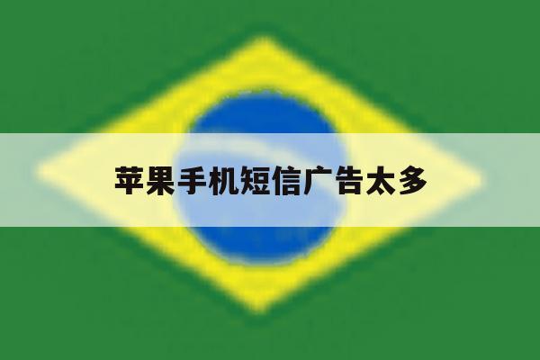 苹果手机短信广告太多 苹果手机短信广告太多