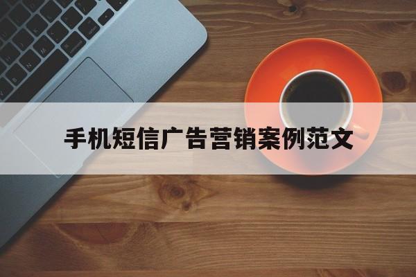 手机短信广告营销案例范文 手机短信广告营销案例范文