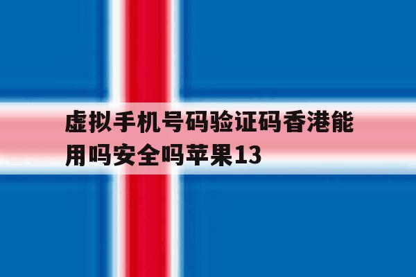 虚拟手机号码验证码香港能用吗安全吗苹果13 虚拟手机号码验证码香港能用吗安全吗苹果13