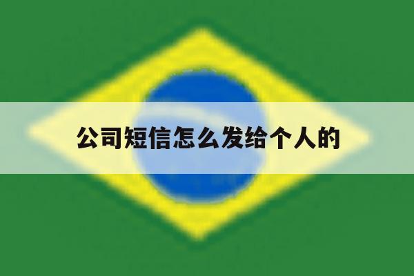 公司短信怎么发给个人的 公司短信怎么发给个人的