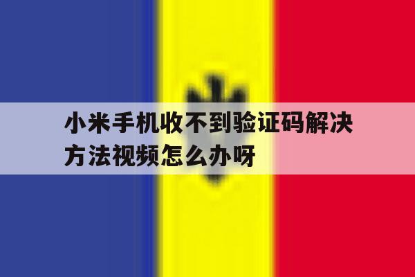 小米手机收不到验证码解决方法视频怎么办呀 小米手机收不到验证码解决方法视频怎么办呀