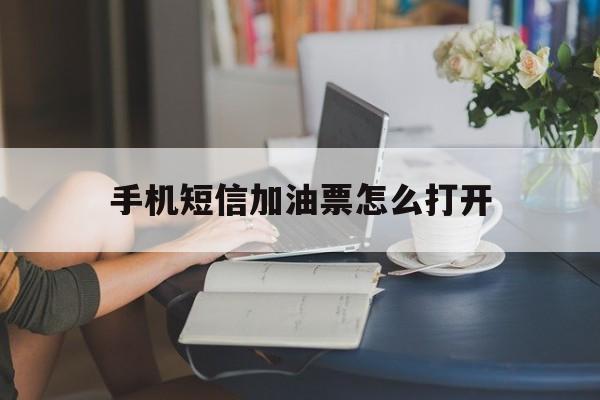 手机短信加油票怎么打开 手机短信加油票怎么打开