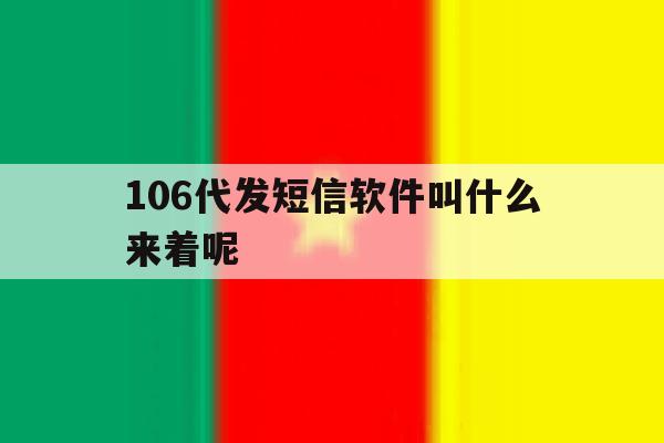 106代发短信软件叫什么来着呢 106代发短信软件叫什么来着呢
