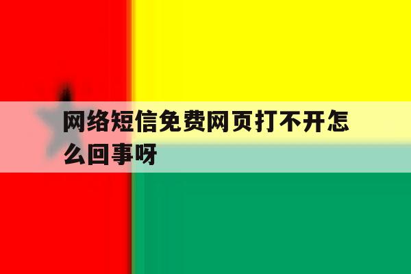 网络短信免费网页打不开怎么回事呀 网络短信免费网页打不开怎么回事呀