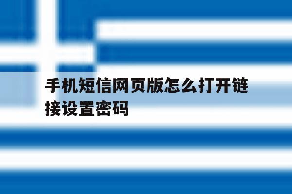 手机短信网页版怎么打开链接设置密码 手机短信网页版怎么打开链接设置密码