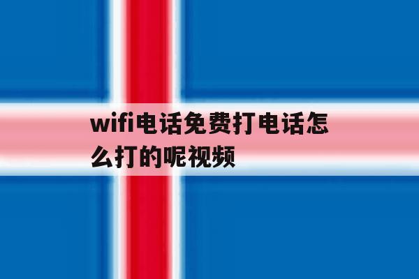 wifi电话免费打电话怎么打的呢视频 wifi电话免费打电话怎么打的呢视频