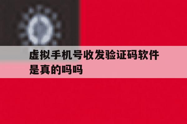 虚拟手机号收发验证码软件是真的吗吗 虚拟手机号收发验证码软件是真的吗吗