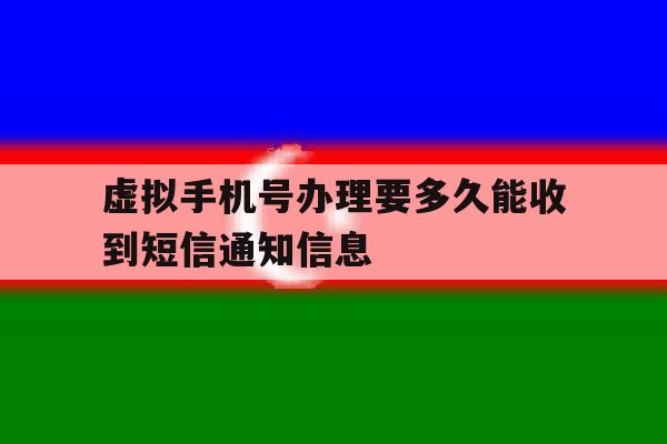 虚拟手机号办理要多久能收到短信通知信息 虚拟手机号办理要多久能收到短信通知信息