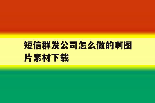 短信群发公司怎么做的啊图片素材下载 短信群发公司怎么做的啊图片素材下载