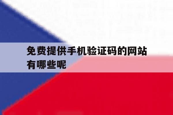 免费提供手机验证码的网站有哪些呢 免费提供手机验证码的网站有哪些呢