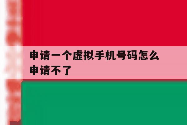 申请一个虚拟手机号码怎么申请不了 申请一个虚拟手机号码怎么申请不了