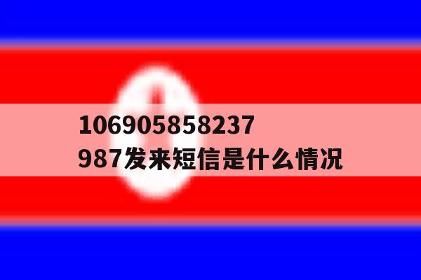 106905858237987发来短信是什么情况 106905858237987发来短信是什么情况