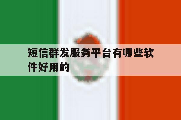 短信群发服务平台有哪些软件好用的 短信群发服务平台有哪些软件好用的