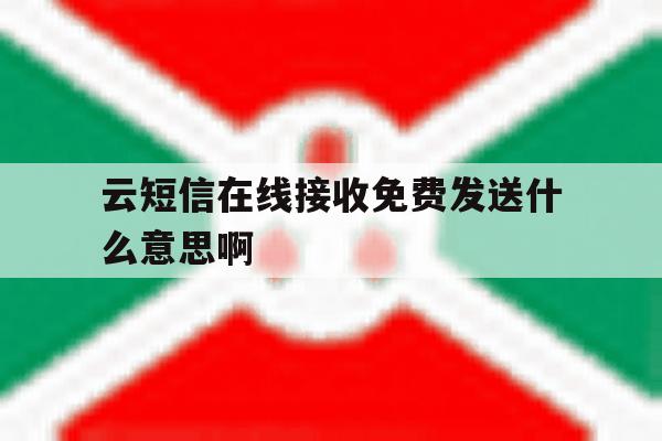 云短信在线接收免费发送什么意思啊 云短信在线接收免费发送什么意思啊