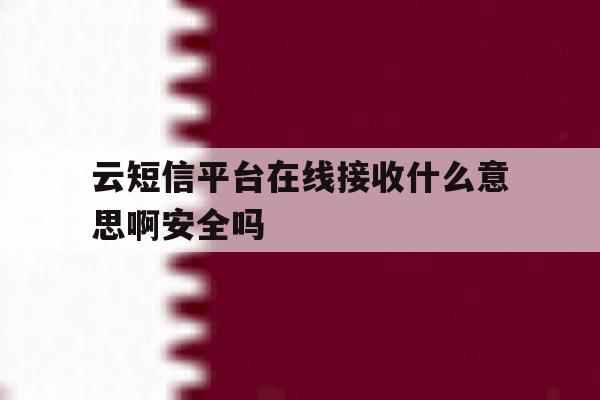 云短信平台在线接收什么意思啊安全吗 云短信平台在线接收什么意思啊安全吗