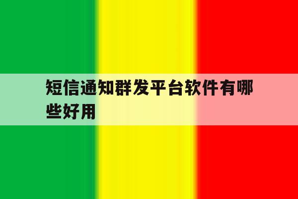 短信通知群发平台软件有哪些好用 短信通知群发平台软件有哪些好用