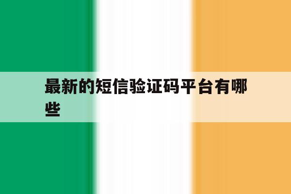 最新的短信验证码平台有哪些 最新的短信验证码平台有哪些