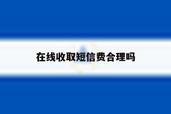 在线收取短信费合理吗 在线收取短信费合理吗