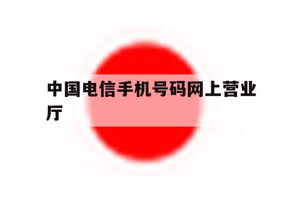 中国电信手机号码网上营业厅 中国电信手机号码网上营业厅