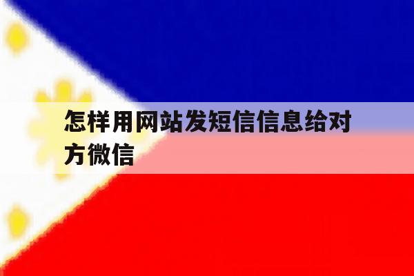 怎样用网站发短信信息给对方微信 怎样用网站发短信信息给对方微信