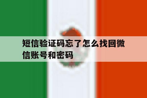 短信验证码忘了怎么找回微信账号和密码 短信验证码忘了怎么找回微信账号和密码