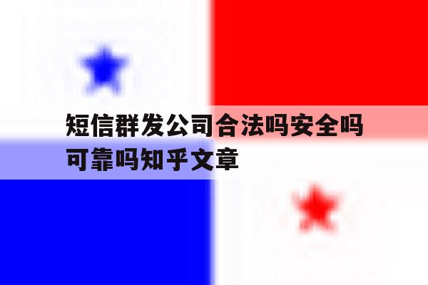 短信群发公司合法吗安全吗可靠吗知乎文章 短信群发公司合法吗安全吗可靠吗知乎文章