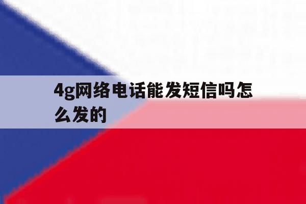 4g网络电话能发短信吗怎么发的 4g网络电话能发短信吗怎么发的