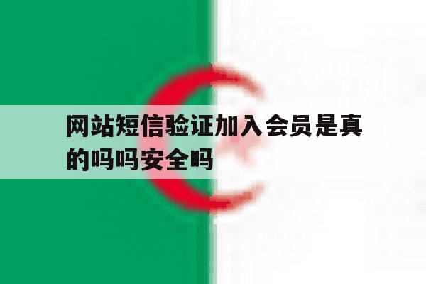 网站短信验证加入会员是真的吗吗安全吗 网站短信验证加入会员是真的吗吗安全吗