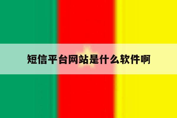 短信平台网站是什么软件啊 短信平台网站是什么软件啊