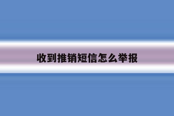 收到推销短信怎么举报 收到推销短信怎么举报
