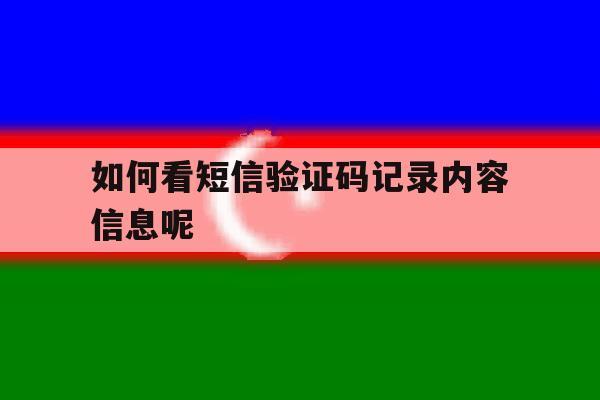 如何看短信验证码记录内容信息呢 如何看短信验证码记录内容信息呢