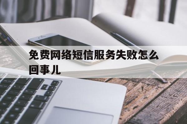 免费网络短信服务失败怎么回事儿 免费网络短信服务失败怎么回事儿