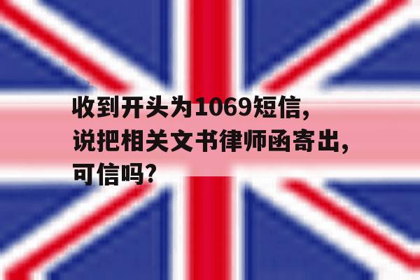 收到开头为1069短信,说把相关文书律师函寄出,可信吗? 收到开头为1069短信,说把相关文书律师函寄出,可信吗?