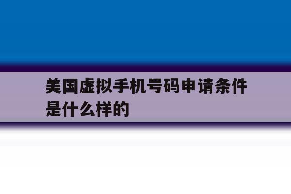 美国虚拟手机号码申请条件是什么样的 美国虚拟手机号码申请条件是什么样的