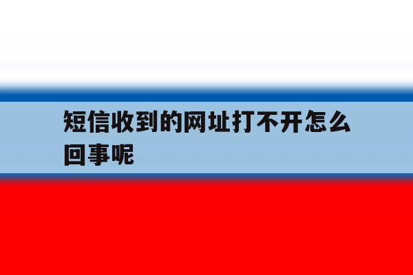短信收到的网址打不开怎么回事呢 短信收到的网址打不开怎么回事呢
