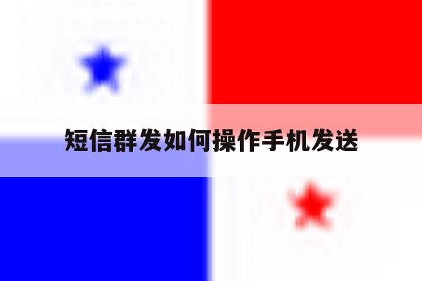 短信群发如何操作手机发送 短信群发如何操作手机发送